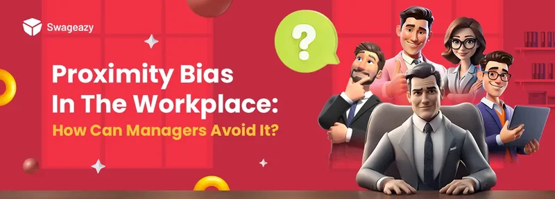 Proximity Bias In The Workplace How Can Managers Avoid It